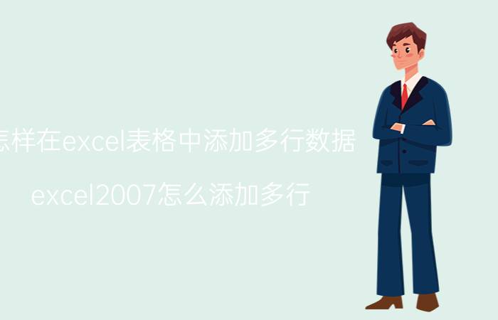 怎样在excel表格中添加多行数据 excel2007怎么添加多行？